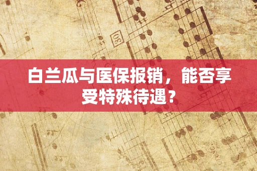 白兰瓜与医保报销，能否享受特殊待遇？