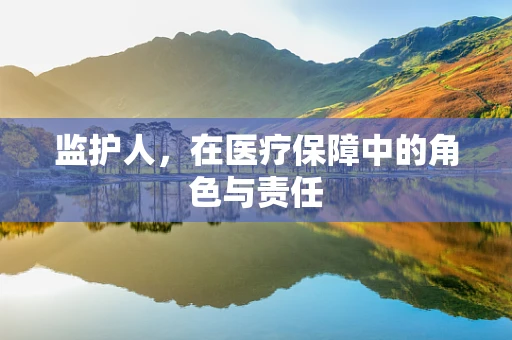 监护人，在医疗保障中的角色与责任