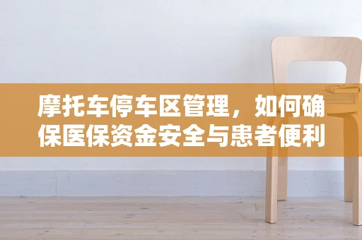 摩托车停车区管理，如何确保医保资金安全与患者便利的平衡？