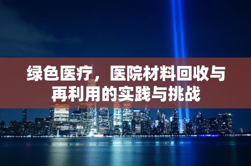 绿色医疗，医院材料回收与再利用的实践与挑战
