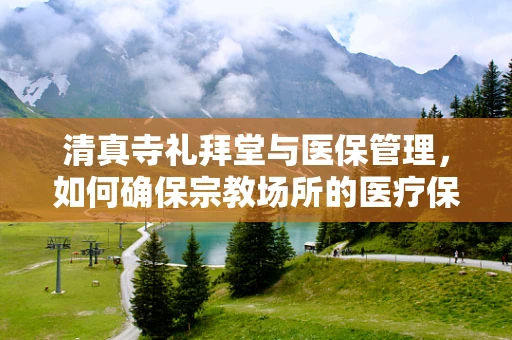 清真寺礼拜堂与医保管理，如何确保宗教场所的医疗保障？