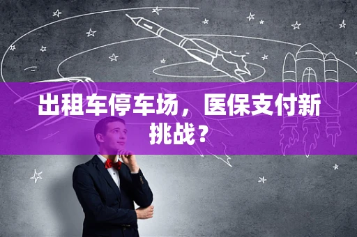 出租车停车场，医保支付新挑战？