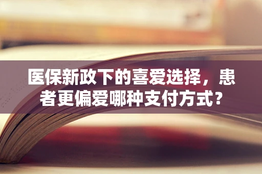 医保新政下的喜爱选择，患者更偏爱哪种支付方式？