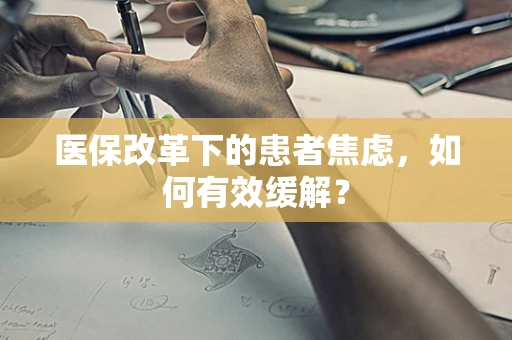 医保改革下的患者焦虑，如何有效缓解？