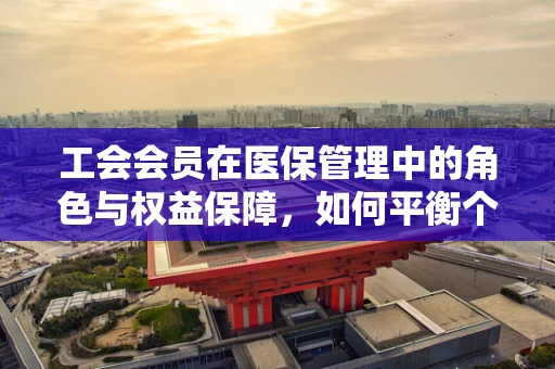 工会会员在医保管理中的角色与权益保障，如何平衡个人与集体利益？