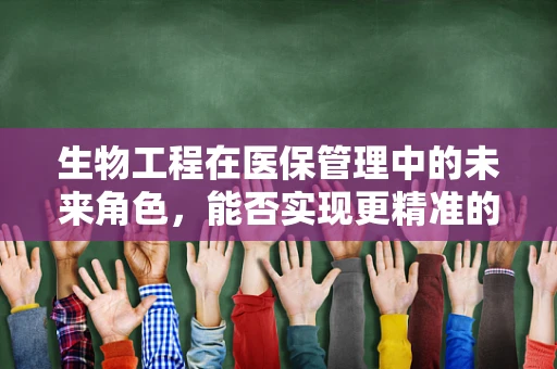 生物工程在医保管理中的未来角色，能否实现更精准的医疗费用预测？