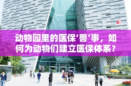 动物园里的医保‘兽’事，如何为动物们建立医保体系？