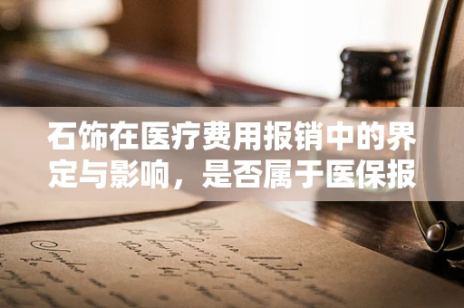 石饰在医疗费用报销中的界定与影响，是否属于医保报销范畴？