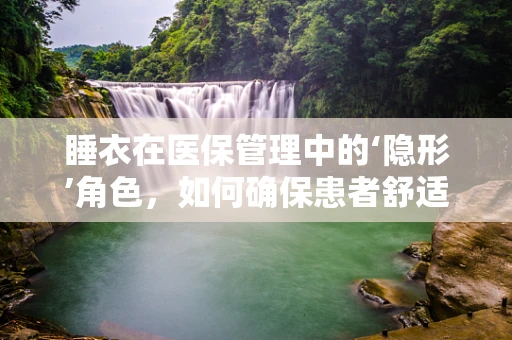 睡衣在医保管理中的‘隐形’角色，如何确保患者舒适就医？