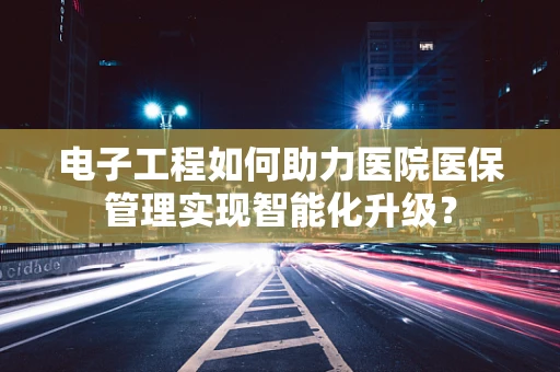 电子工程如何助力医院医保管理实现智能化升级？