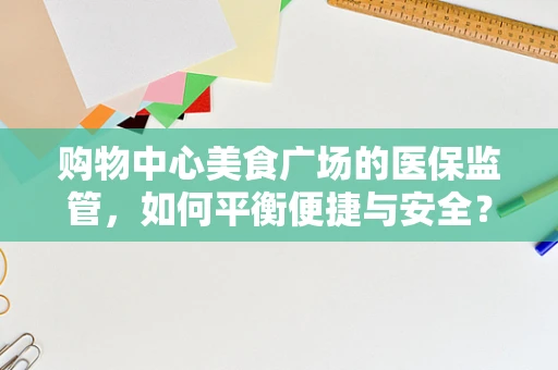 购物中心美食广场的医保监管，如何平衡便捷与安全？