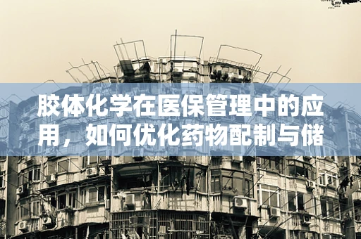 胶体化学在医保管理中的应用，如何优化药物配制与储存？