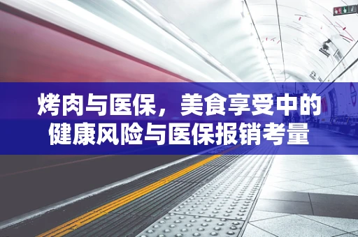 烤肉与医保，美食享受中的健康风险与医保报销考量