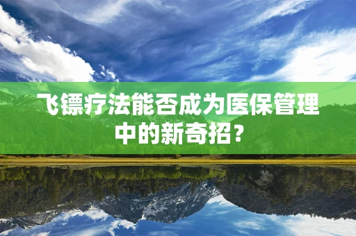 飞镖疗法能否成为医保管理中的新奇招？