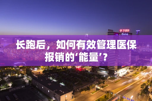 长跑后，如何有效管理医保报销的‘能量’？