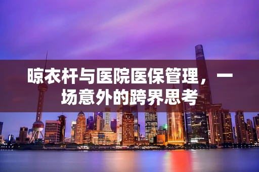 晾衣杆与医院医保管理，一场意外的跨界思考
