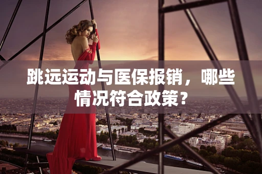 跳远运动与医保报销，哪些情况符合政策？