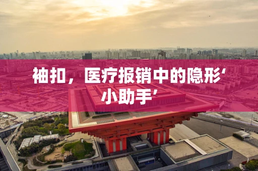 袖扣，医疗报销中的隐形‘小助手’