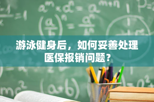 游泳健身后，如何妥善处理医保报销问题？