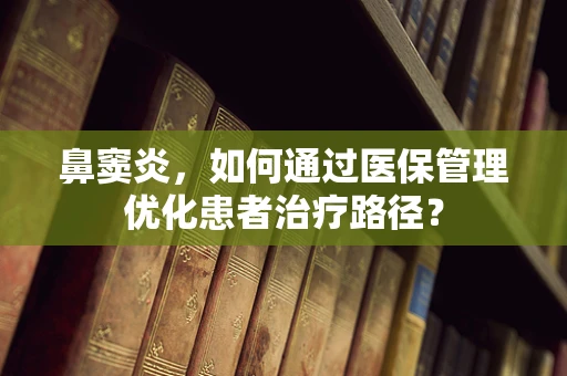 鼻窦炎，如何通过医保管理优化患者治疗路径？