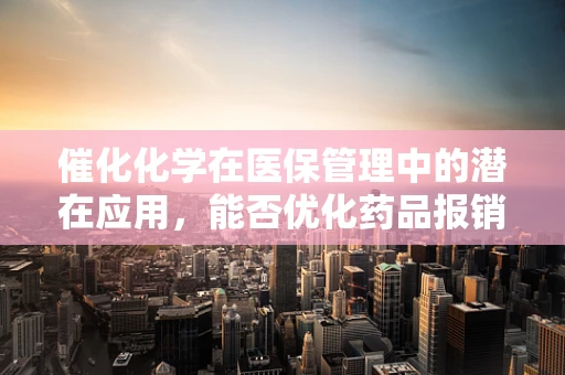 催化化学在医保管理中的潜在应用，能否优化药品报销流程？