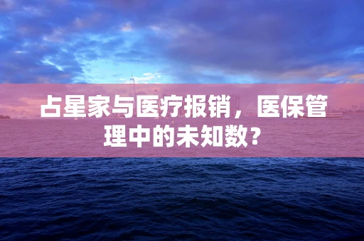 占星家与医疗报销，医保管理中的未知数？