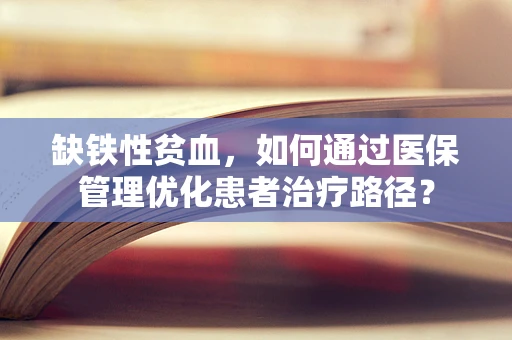 缺铁性贫血，如何通过医保管理优化患者治疗路径？