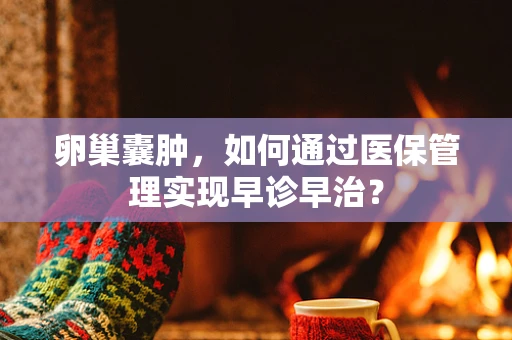 卵巢囊肿，如何通过医保管理实现早诊早治？