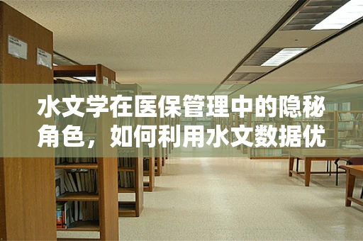 水文学在医保管理中的隐秘角色，如何利用水文数据优化医疗资源分配？