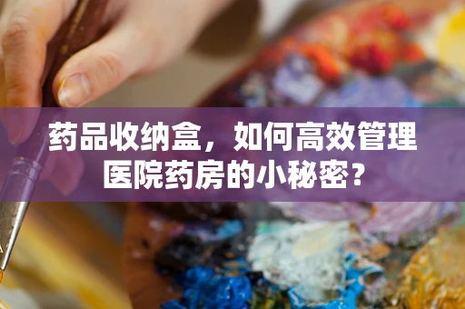 药品收纳盒，如何高效管理医院药房的小秘密？