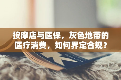 按摩店与医保，灰色地带的医疗消费，如何界定合规？