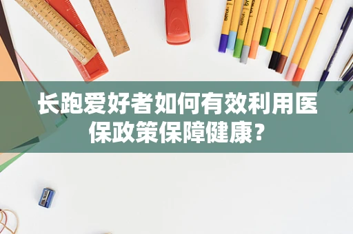 长跑爱好者如何有效利用医保政策保障健康？