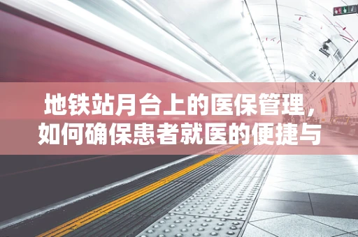 地铁站月台上的医保管理，如何确保患者就医的便捷与安全？