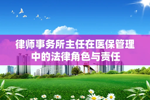 律师事务所主任在医保管理中的法律角色与责任