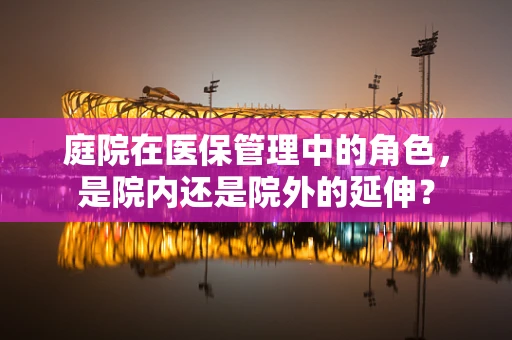 庭院在医保管理中的角色，是院内还是院外的延伸？