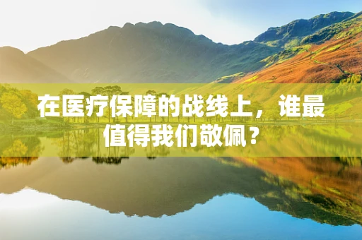 在医疗保障的战线上，谁最值得我们敬佩？