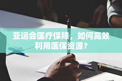 亚运会医疗保障，如何高效利用医保资源？