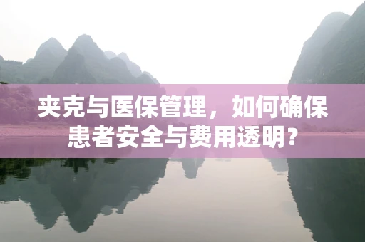 夹克与医保管理，如何确保患者安全与费用透明？