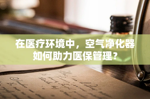 在医疗环境中，空气净化器如何助力医保管理？