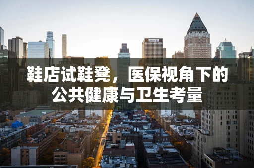 鞋店试鞋凳，医保视角下的公共健康与卫生考量
