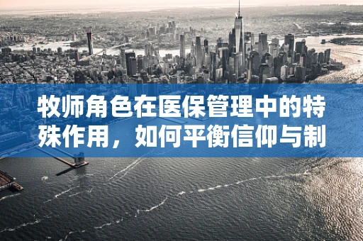 牧师角色在医保管理中的特殊作用，如何平衡信仰与制度？