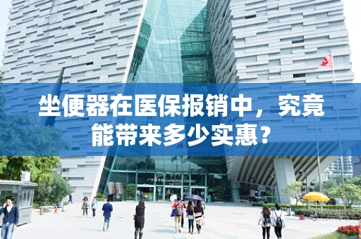坐便器在医保报销中，究竟能带来多少实惠？