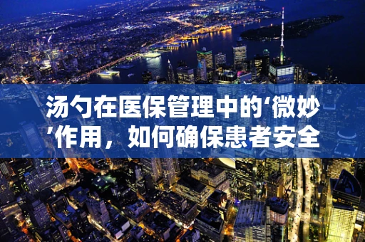 汤勺在医保管理中的‘微妙’作用，如何确保患者安全用药？