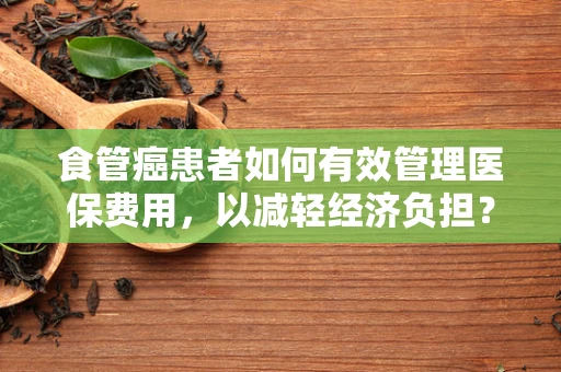 食管癌患者如何有效管理医保费用，以减轻经济负担？