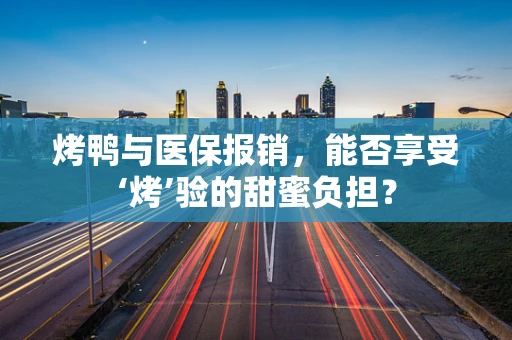 烤鸭与医保报销，能否享受‘烤’验的甜蜜负担？