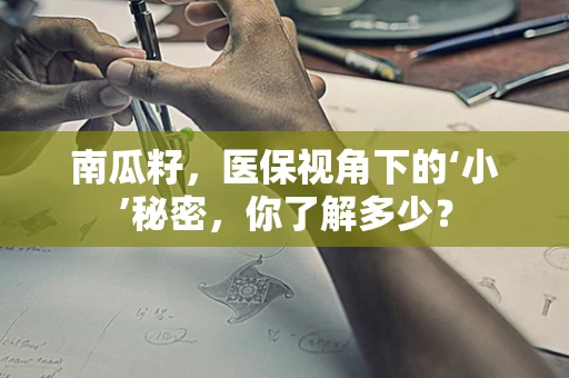 南瓜籽，医保视角下的‘小’秘密，你了解多少？