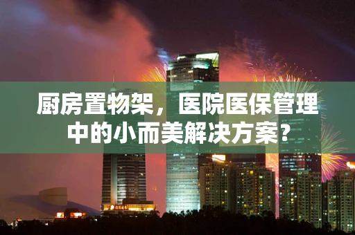 厨房置物架，医院医保管理中的小而美解决方案？