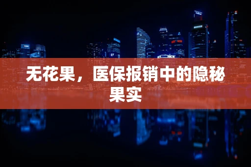 无花果，医保报销中的隐秘果实