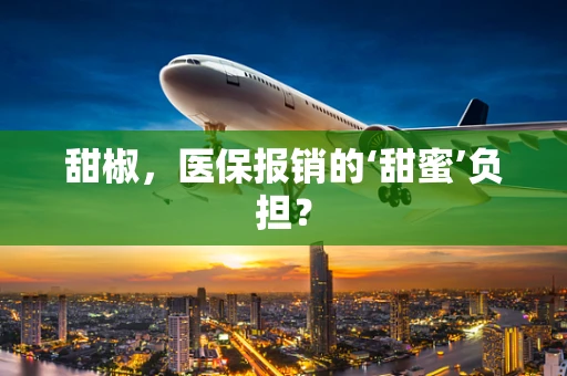 甜椒，医保报销的‘甜蜜’负担？