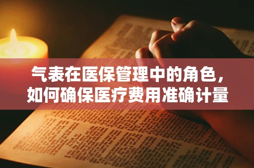 气表在医保管理中的角色，如何确保医疗费用准确计量？
